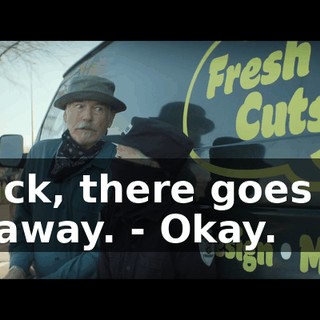 - Fuck, there goes our getaway. - Okay.