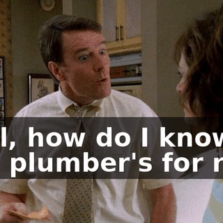 Well, how do I know this plumber's for real,
