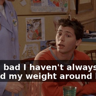 I feel bad I haven't always pulled my weight around here.