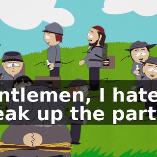Gentlemen, I hate to break up the party,