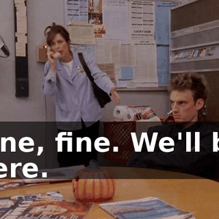 Fine, fine. We'll be here.