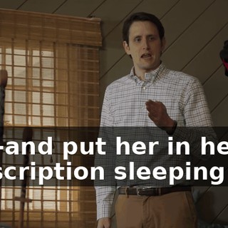 and-and put her in her prescription sleeping bag