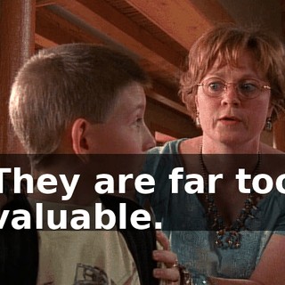 They are far too valuable.