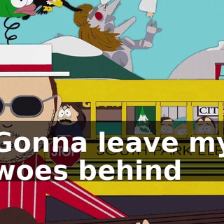 ♪ Gonna leave my woes behind ♪