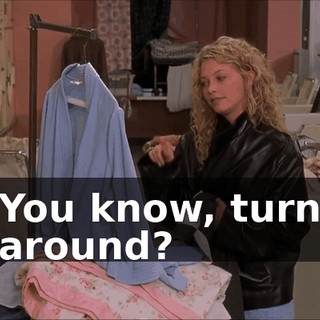You know, turn around?