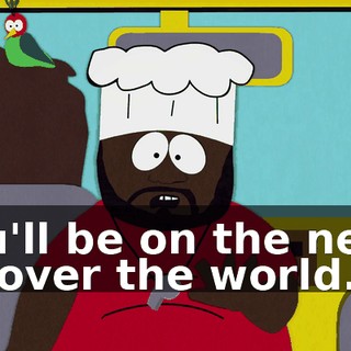 You'll be on the news all over the world.