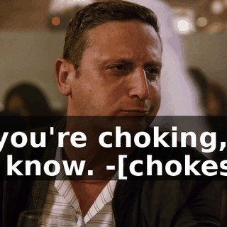 -If you're choking, let me know. -[chokes]