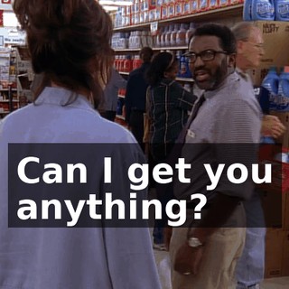 Can I get you anything?