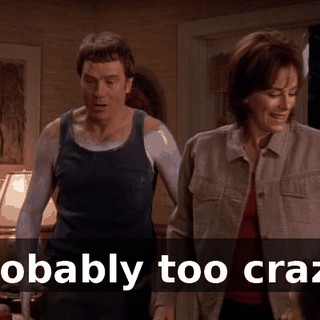 Probably too crazy.