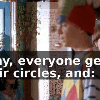 Okay, everyone get in their circles, and: