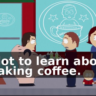 a lot to learn about making coffee.