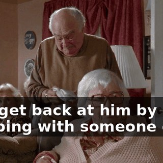 Just get back at him by sleeping with someone else!