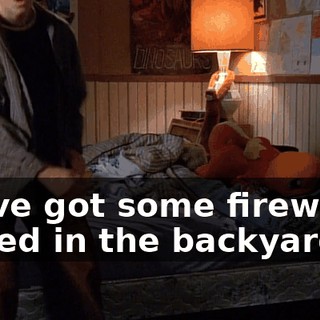 We've got some fireworks buried in the backyard.