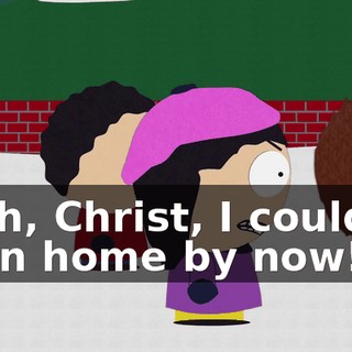 Yeah, Christ, I could've been home by now!