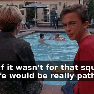 Boy, if it wasn't for that squirrel, my life would be really pathetic.