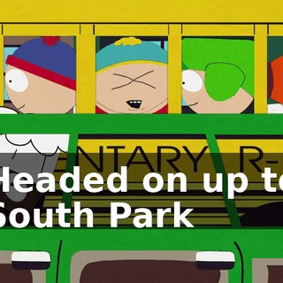 ♪ Headed on up to South Park ♪