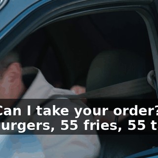 -Hi. Can I take your order? -55 burgers, 55 fries, 55 tacos,