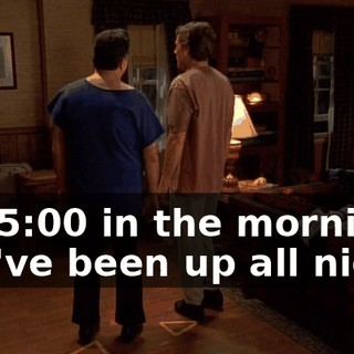 It's 5:00 in the morning. You've been up all night.