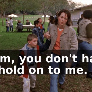 Mom, you don't have to hold on to me.