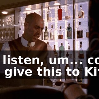 Uh, listen, um... could you give this to Kitty?