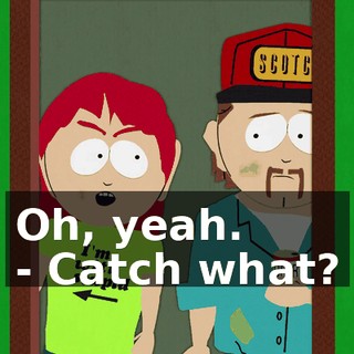Oh, yeah. - Catch what?