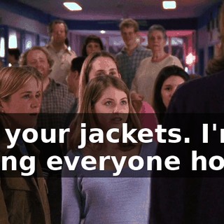 Get your jackets. I'm taking everyone home.