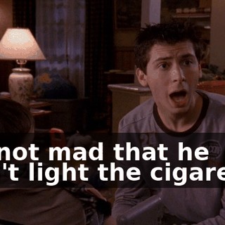 I'm not mad that he won't light the cigarette.
