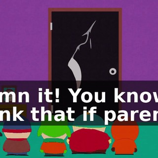 Damn it! You know, I think that if parents