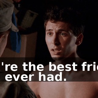 You're the best friend I've ever had.