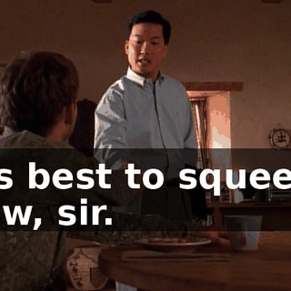 It's best to squeeze now, sir.