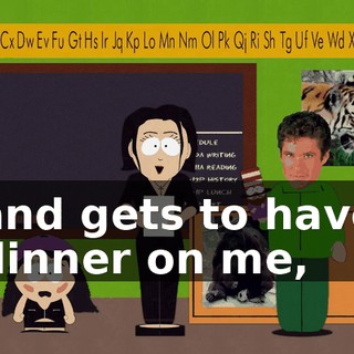 and gets to have dinner on me,
