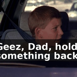 Geez, Dad, hold something back.