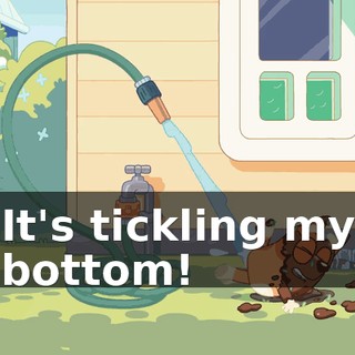 It's tickling my bottom!