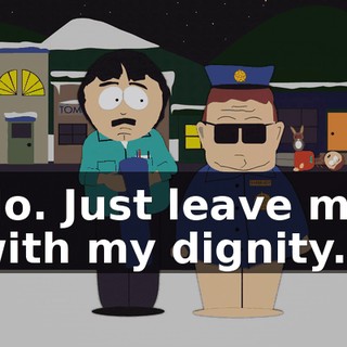 No. Just leave me with my dignity.