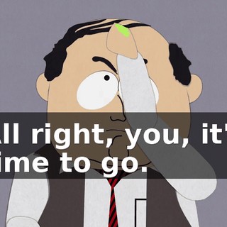 All right, you, it's time to go.