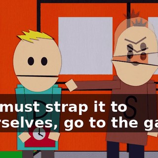 You must strap it to yourselves, go to the game,