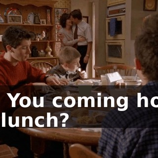 Oh. You coming home for lunch?