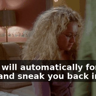 they will automatically forgive you and sneak you back in.