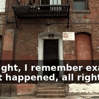 All right, I remember exactly what happened, all right?