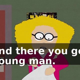 and there you go, young man.