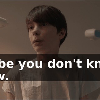 maybe you don't know I know.