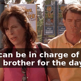 you can be in charge of your little brother for the day.
