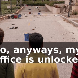 So, anyways, my office is unlocked