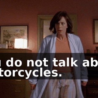 You do not talk about motorcycles.