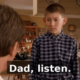 Dad, listen.