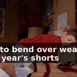 but to bend over wearing last year's shorts
