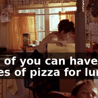 Two of you can have slices of pizza for lunch.