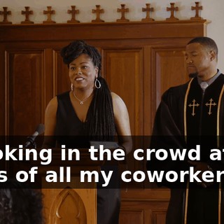 - Looking in the crowd at the faces of all my coworkers,
