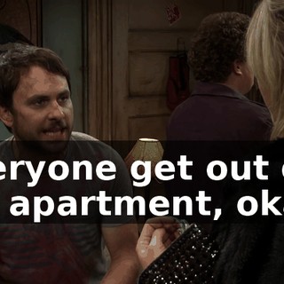 Everyone get out of my apartment, okay?