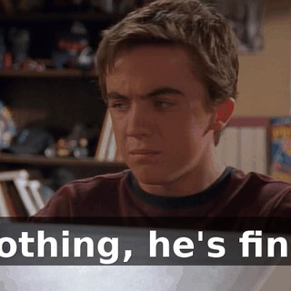 Nothing, he's fine.